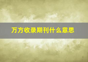 万方收录期刊什么意思