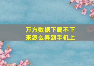 万方数据下载不下来怎么弄到手机上