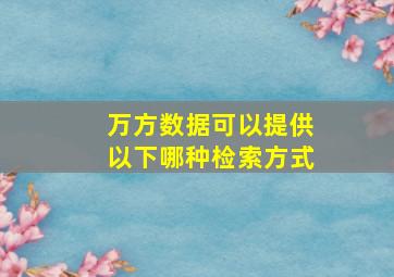 万方数据可以提供以下哪种检索方式