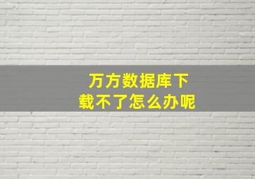 万方数据库下载不了怎么办呢