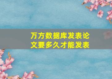 万方数据库发表论文要多久才能发表