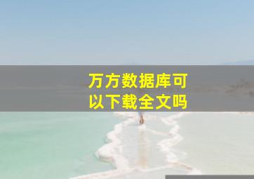 万方数据库可以下载全文吗