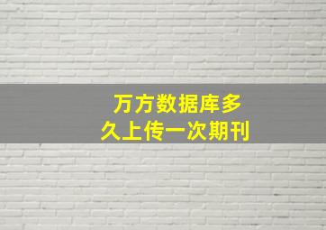 万方数据库多久上传一次期刊