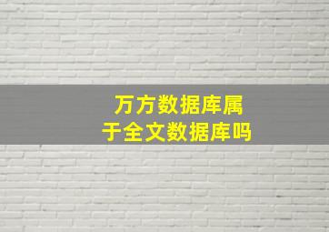 万方数据库属于全文数据库吗