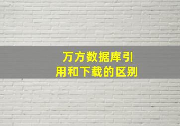 万方数据库引用和下载的区别