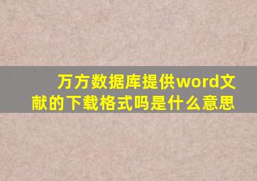 万方数据库提供word文献的下载格式吗是什么意思