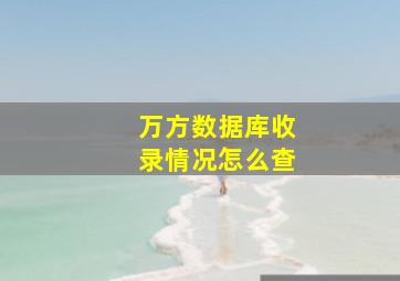 万方数据库收录情况怎么查