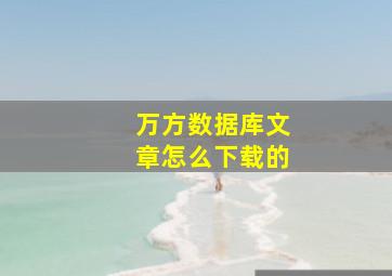 万方数据库文章怎么下载的