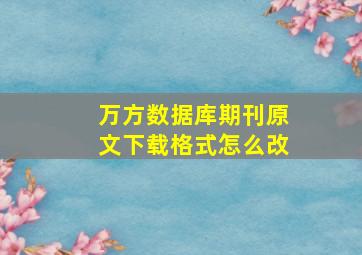 万方数据库期刊原文下载格式怎么改