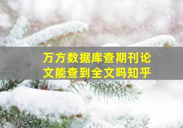 万方数据库查期刊论文能查到全文吗知乎