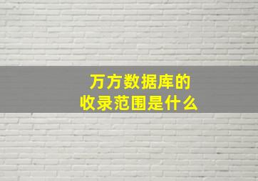 万方数据库的收录范围是什么