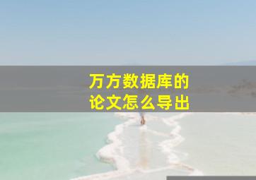 万方数据库的论文怎么导出