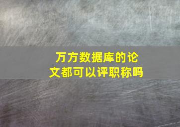 万方数据库的论文都可以评职称吗