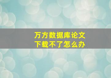 万方数据库论文下载不了怎么办