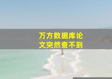 万方数据库论文突然查不到