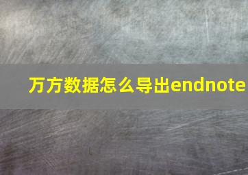 万方数据怎么导出endnote