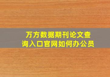 万方数据期刊论文查询入口官网如何办公员