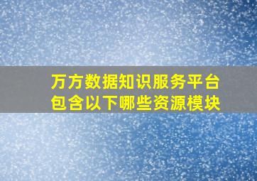 万方数据知识服务平台包含以下哪些资源模块