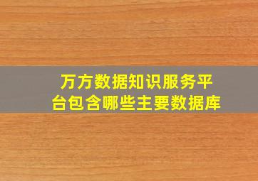 万方数据知识服务平台包含哪些主要数据库