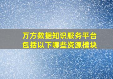 万方数据知识服务平台包括以下哪些资源模块