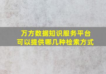 万方数据知识服务平台可以提供哪几种检索方式