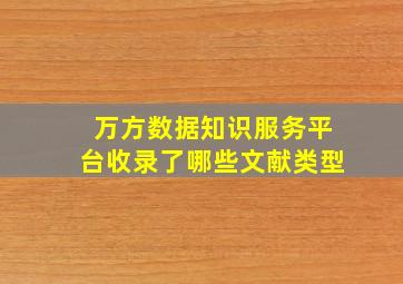 万方数据知识服务平台收录了哪些文献类型