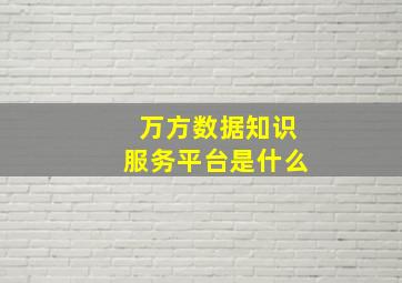 万方数据知识服务平台是什么