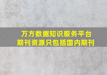 万方数据知识服务平台期刊资源只包括国内期刊