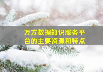 万方数据知识服务平台的主要资源和特点