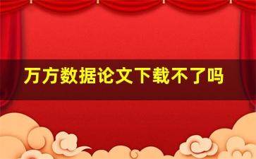 万方数据论文下载不了吗