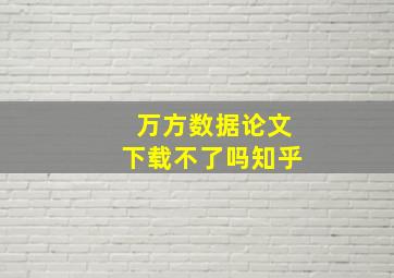 万方数据论文下载不了吗知乎