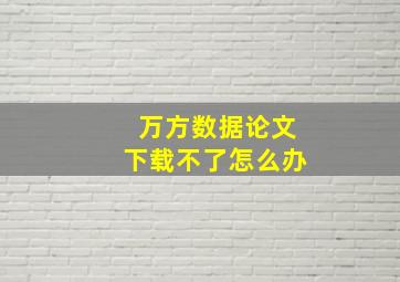 万方数据论文下载不了怎么办