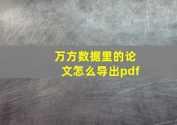 万方数据里的论文怎么导出pdf