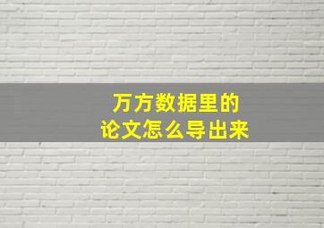 万方数据里的论文怎么导出来