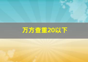 万方查重20以下