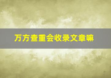 万方查重会收录文章嘛