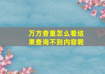 万方查重怎么看结果查询不到内容呢