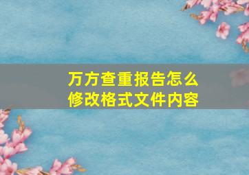 万方查重报告怎么修改格式文件内容