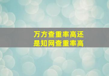 万方查重率高还是知网查重率高