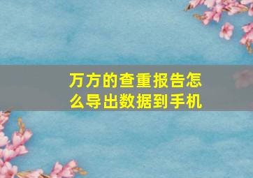 万方的查重报告怎么导出数据到手机