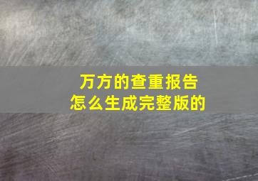 万方的查重报告怎么生成完整版的