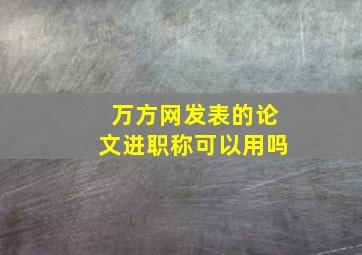 万方网发表的论文进职称可以用吗