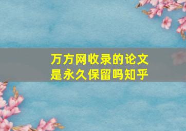 万方网收录的论文是永久保留吗知乎