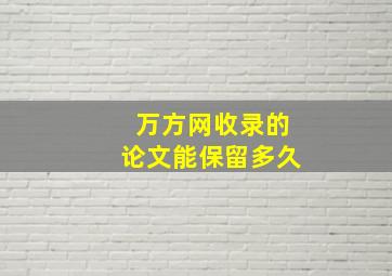 万方网收录的论文能保留多久