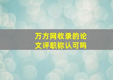 万方网收录的论文评职称认可吗