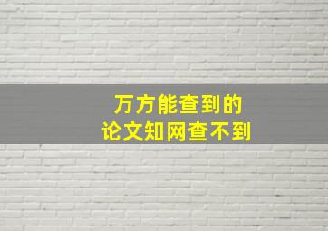 万方能查到的论文知网查不到