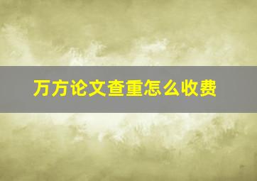 万方论文查重怎么收费