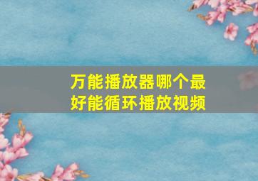 万能播放器哪个最好能循环播放视频