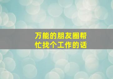 万能的朋友圈帮忙找个工作的话