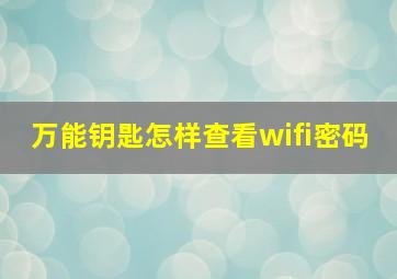 万能钥匙怎样查看wifi密码